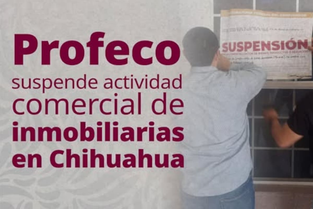 Profeco clausura operaciones de inmobiliarias en Chihuahua por irregularidades en sus contratos de compraventa