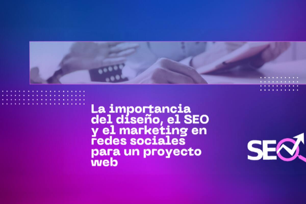 La importancia del diseño, el SEO y el marketing en redes sociales para un proyecto web