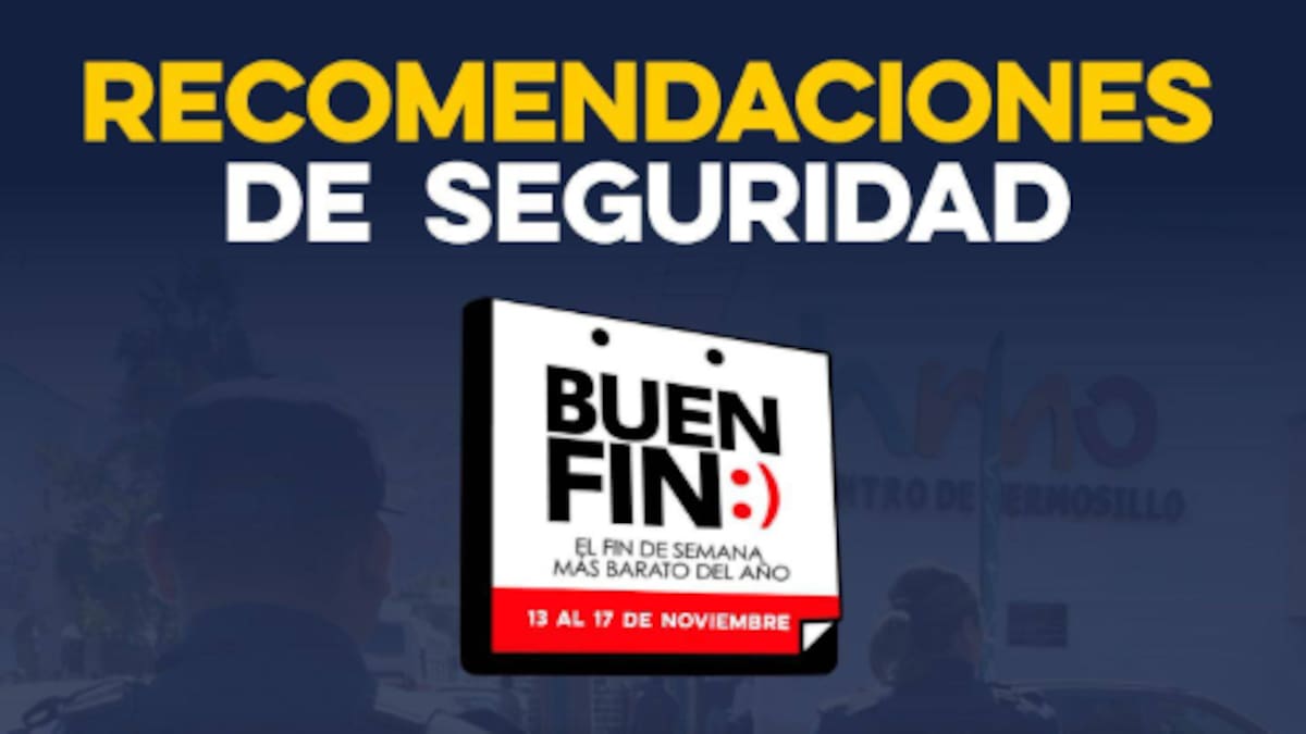 Autoridades emiten recomendaciones de seguridad para el Buen Fin en Sonora: llaman a prevenir robos y proteger pertenencias