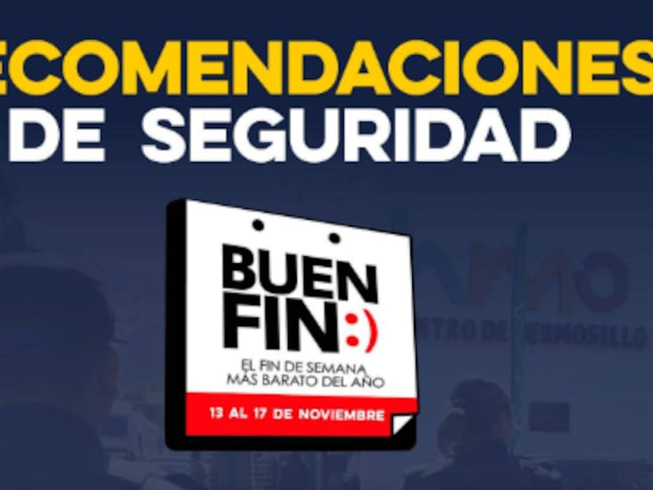 Autoridades emiten recomendaciones de seguridad para el Buen Fin en Sonora: llaman a prevenir robos y proteger pertenencias