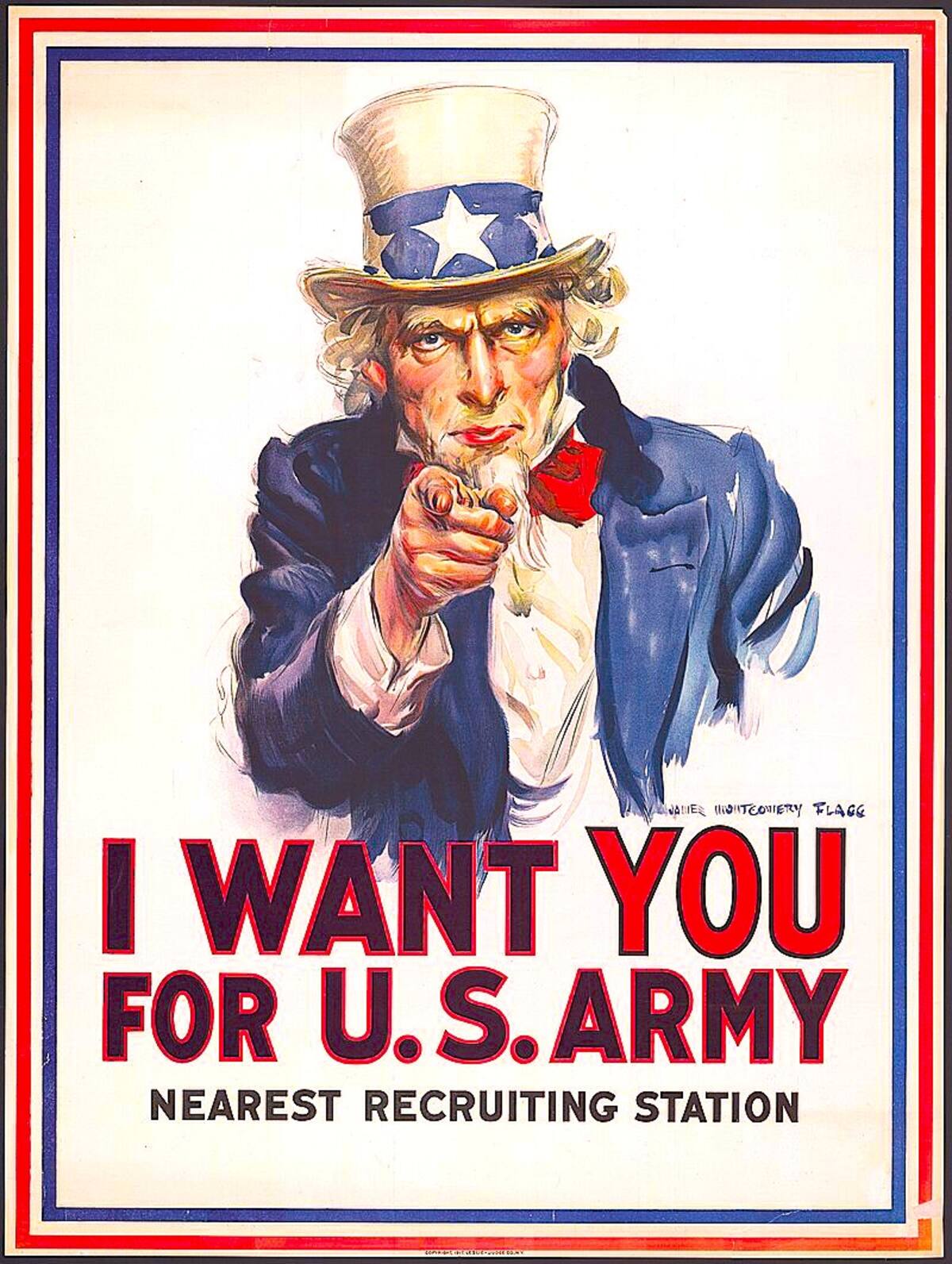 I want you for U.S. Army : nearest recruiting station / James Montgomery Flagg. 1917. Library of Congress
War poster with the famous phrase "I want you for U. S. Army" shows Uncle Sam pointing his finger at the viewer in order to recruit soldiers for the American Army during World War I. The printed phrase "Nearest recruiting station" has a blank space below to add the address for enlisting.
http://hdl.loc.gov/loc.pnp/ppmsca.50554
