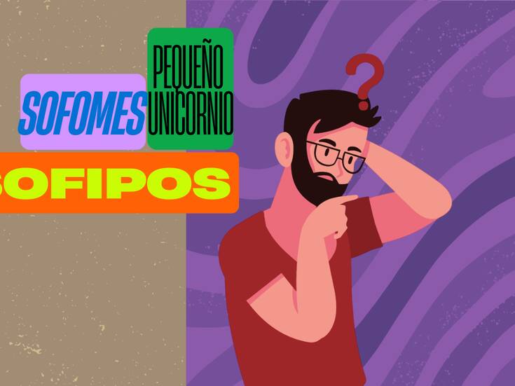 Finanzas para dummies: ¿qué son las Sofipos, Sofomes y los “pequeños unicornios”?