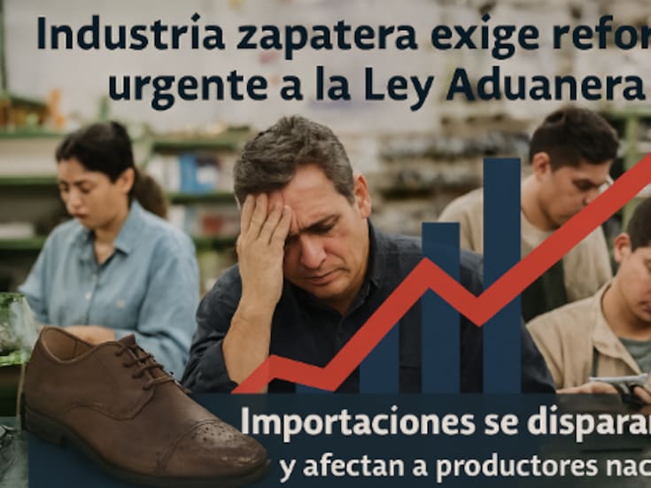 Industria zapatera denuncia abuso de recintos fiscales: importaciones suben 1,700% y exigen reforma urgente a la Ley Aduanera